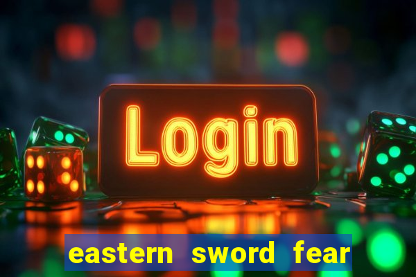 eastern sword fear and hunger